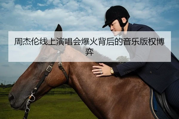 周杰伦线上演唱会爆火背后的音乐版权博弈